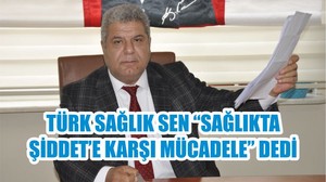 TÜRK SAĞLIK SEN “SAĞLIKTA ŞİDDET’E KARŞI MÜCADELE” DEDİ