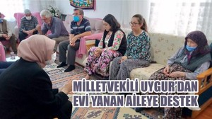MİLLETVEKİLİ UYGUR’DAN EVİ YANAN AİLEYE DESTEK