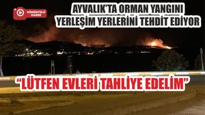 AYVALIK’TA ORMAN YANGINI YERLEŞİM YERLERİNİ TEHDİT EDİYOR