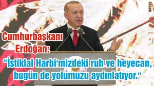 Cumhurbaşkanı Erdoğan: “İstiklal Harbi'mizdeki ruh ve heyecan, bugün de yolumuzu aydınlatıyor."