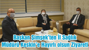 Başkan Şimşek’ten İl Sağlık Müdürü Keskin’e Hayırlı olsun Ziyareti