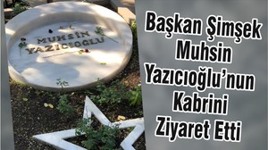 Başkan Şimşek Muhsin Yazıcıoğlu’nun Kabrini Ziyaret Etti