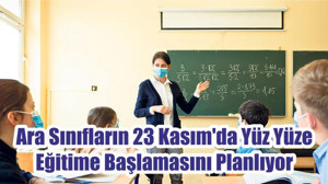 Ara Sınıfların 23 Kasım'da Yüz Yüze Eğitime Başlamasını Planlıyor