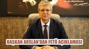 BAŞKAN ARSLAN’DAN FETÖ AÇIKLAMASI