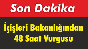 İçişleri Bakanlığından 48 Saat Vurgusu