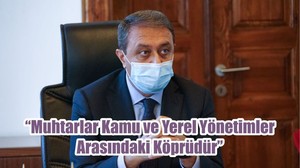 “Muhtarlar Kamu ve Yerel Yönetimler Arasındaki Köprüdür”