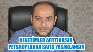 DENETİMLER ARTTIRILSIN, PETSHOPLARDA SATIŞ YASAKLANSIN
