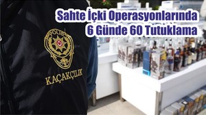 Sahte İçki Operasyonlarında 6 Günde 60 Tutuklama