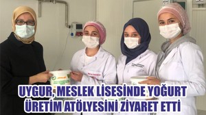 UYGUR, MESLEK LİSESİNDE YOĞURT ÜRETİM ATÖLYESİNİ ZİYARET ETTİ
