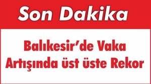 Balıkesir’de Vaka Artışında üst üste Rekor
