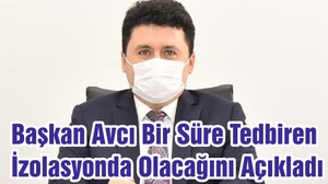 Başkan Avcı Bir Süre Tedbiren İzolasyonda Olacağını Açıkladı