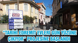 “TARİHİ EDREMİT EVLERİ GÜN YÜZÜNE ÇIKIYOR” PROJESİNE BAŞLANDI