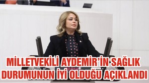 MİLLETVEKİLİ AYDEMİR’İN SAĞLIK DURUMUNUN İYİ OLDUĞU AÇIKLANDI