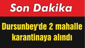 Dursunbey'de 2 mahalle karantinaya alındı