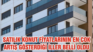 SATILIK KONUT FİYATLARININ EN ÇOK ARTIŞ GÖSTERDİĞİ İLLER BELLİ OLDU