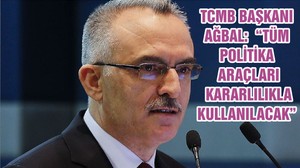 TCMB BAŞKANI AĞBAL: “TÜM POLİTİKA ARAÇLARI KARARLILIKLA KULLANILACAK”
