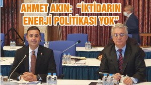 AHMET AKIN: “İKTİDARIN ENERJİ POLİTİKASI YOK ”