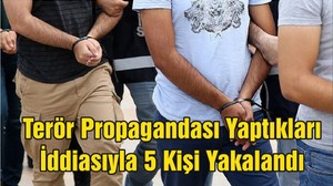 Terör Propagandası Yaptıkları İddiasıyla 5 Kişi Yakalandı