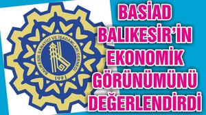 BASİAD BALIKESİR’İN EKONOMİK GÖRÜNÜMÜNÜ DEĞERLENDİRDİ