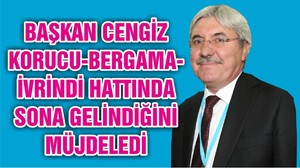 BAŞKAN CENGİZ KORUCU-BERGAMA-İVRİNDİ HATTINDA SONA GELİNDİĞİNİ MÜJDELEDİ