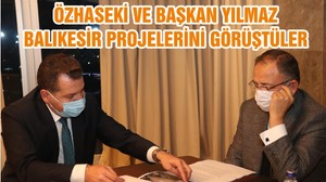 ÖZHASEKİ VE BAŞKAN YILMAZ BALIKESİR PROJELERİNİ GÖRÜŞTÜLER