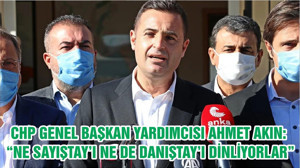 CHP GENEL BAŞKAN YARDIMCISI AHMET AKIN: “NE SAYIŞTAY’I NE DE DANIŞTAY’I DİNLİYORLAR”