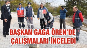 BAŞKAN GAGA ÖREN’DE ÇALIŞMALARI İNCELEDİ