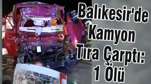 Balıkesir'de Kamyon Tıra Çarptı: 1 Ölü