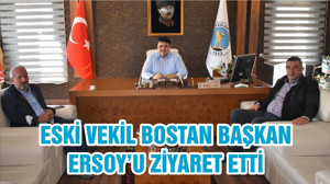 ESKİ VEKİL BOSTAN BAŞKAN ERSOY’U ZİYARET ETTİ