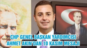 CHP GENEL BAŞKAN YARDIMCISI AHMET AKIN’DAN 10 KASIM MESAJI
