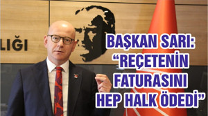 BAŞKAN SARI: “REÇETENİN FATURASINI HEP HALK ÖDEDİ ”