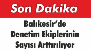 Balıkesir’de Denetim Ekiplerinin Sayısı Arttırılıyor