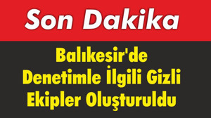 Balıkesir’de Denetimle İlgili Gizli Ekipler Oluşturuldu