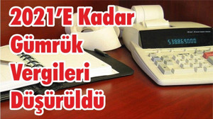 2021’e Kadar Gümrük Vergileri Düşürüldü