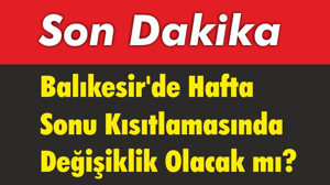Balıkesir’de Hafta Sonu Kısıtlamasında Değişiklik Olacak mı?