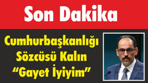 Cumhurbaşkanlığı Sözcüsü Kalın “Gayet İyiyim”