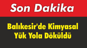 Balıkesir’de Kimyasal Yük Yola Döküldü