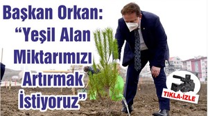 Başkan Orkan: “Yeşil Alan Miktarımızı Artırmak İstiyoruz”