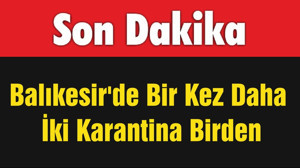 Balıkesir'de Bir Kez Daha İki Karantina Birden