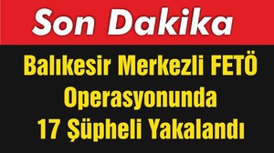 Balıkesir Merkezli FETÖ Operasyonunda 17 Şüpheli Yakalandı