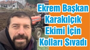 Ekrem Başkan Karakılçık Ekimi İçin Kolları Sıvadı