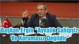 Başkan Ergin “Ayvalık Sahipsiz Ve Korumasız Değildir”