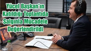 Yücel Başkan’ın Katıldığı Toplantıda Salgınla Mücadele Değerlendirildi