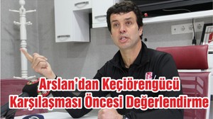 Arslan’dan Keçiörengücü Karşılaşması Öncesi Değerlendirme