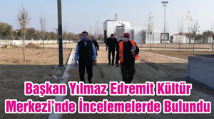Başkan Yılmaz Edremit Kültür Merkezi’nde İncelemelerde Bulundu