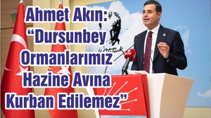 Ahmet Akın: “Dursunbey Ormanlarımız Hazine Avına Kurban Edilemez”