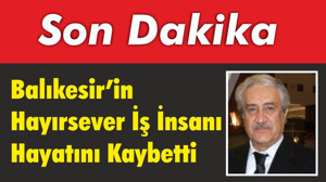 Balıkesir’in Hayırsever İş İnsanı Hayatını Kaybetti
