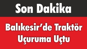 Balıkesir’de Traktör Uçuruma Uçtu