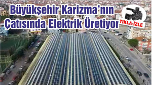 Büyükşehir Karizmanın Çatısında Elektrik Üretiyor