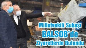 Milletvekili Subaşı BALSOB’de Ziyaretlerde Bulundu